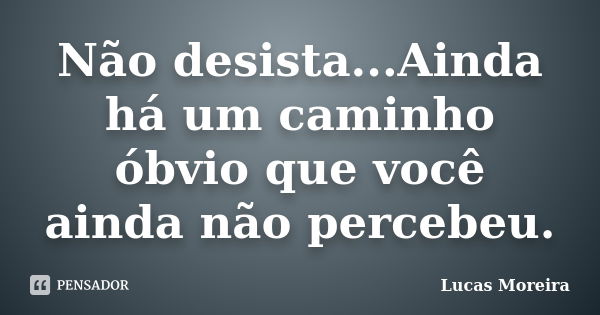 Não desista...Ainda há um caminho óbvio que você ainda não percebeu.... Frase de Lucas Moreira.