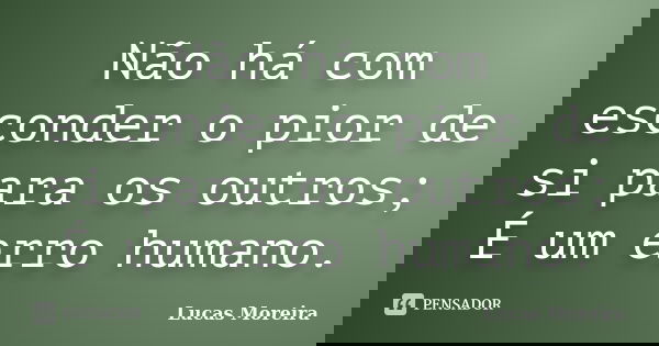 Não há com esconder o pior de si para os outros; É um erro humano.... Frase de Lucas Moreira.