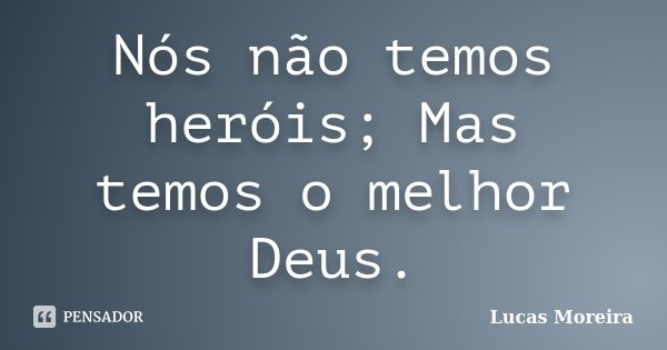 Nós não temos heróis; Mas temos o melhor Deus.... Frase de Lucas Moreira.