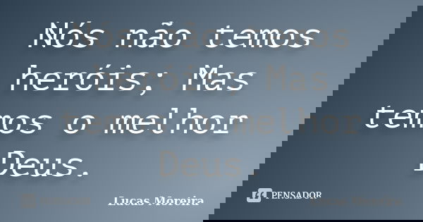 Nós não temos heróis; Mas temos o melhor Deus.... Frase de Lucas Moreira.