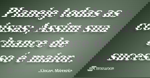 Planeje todas as coisas; Assim sua chance de sucesso é maior.... Frase de Lucas Moreira.