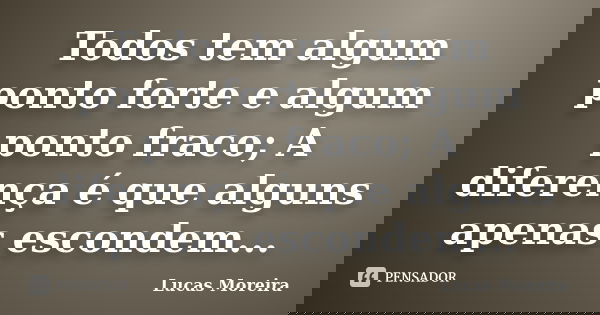 Todos tem algum ponto forte e algum ponto fraco; A diferença é que alguns apenas escondem...... Frase de Lucas Moreira.