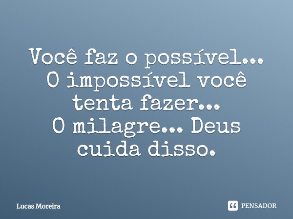 Você faz o possível... O impossível você tenta fazer... O milagre... Deus cuida disso.... Frase de Lucas Moreira.