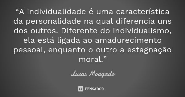 “A individualidade é uma característica da personalidade na qual diferencia uns dos outros. Diferente do individualismo, ela está ligada ao amadurecimento pesso... Frase de Lucas Morgado.