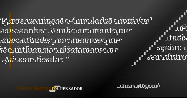 “A procrastinação é um ladrão invisível de seus sonhos. Tenha em mente que todas suas atitudes, por menores que sejam, irão influenciar diretamente no seu futur... Frase de Lucas Morgado.