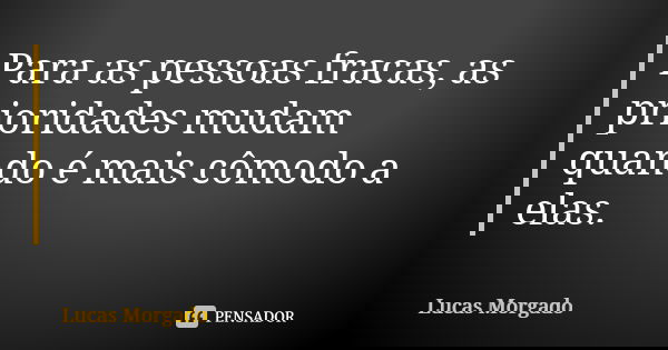 Para as pessoas fracas, as prioridades mudam quando é mais cômodo a elas.... Frase de Lucas Morgado.