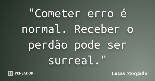 "Cometer erro é normal. Receber o perdão pode ser surreal."... Frase de Lucas Morgado.