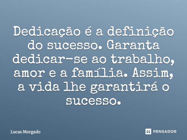 Dedicação é a definição do sucesso. Garanta dedicar-se ao trabalho, amor e a família. Assim, a vida lhe garantirá o sucesso.... Frase de Lucas Morgado.