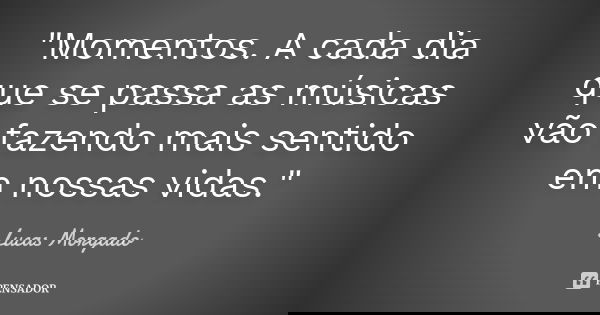 "Momentos. A cada dia que se passa as músicas vão fazendo mais sentido em nossas vidas."... Frase de Lucas Morgado.
