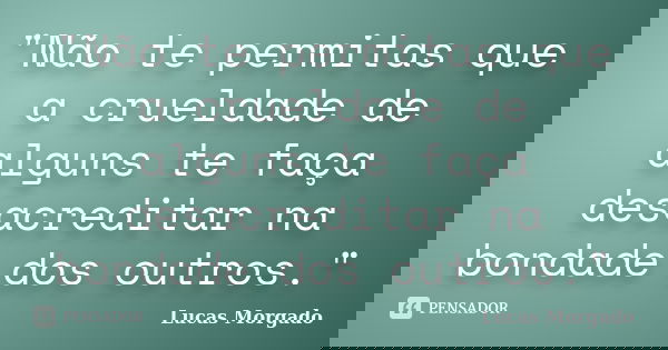 "Não te permitas que a crueldade de alguns te faça desacreditar na bondade dos outros."... Frase de Lucas Morgado.