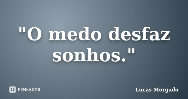 "O medo desfaz sonhos."... Frase de Lucas Morgado.