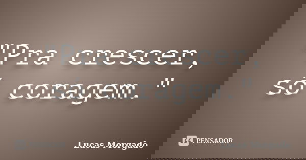 "Pra crescer, só coragem."... Frase de Lucas Morgado.