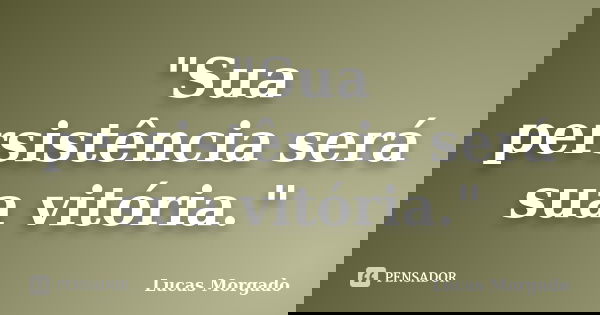 "Sua persistência será sua vitória."... Frase de Lucas Morgado.