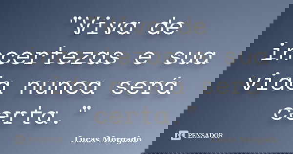 "Viva de incertezas e sua vida nunca será certa."... Frase de Lucas Morgado.