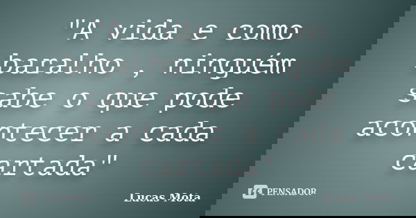 "A vida e como baralho , ninguém sabe o que pode acontecer a cada cartada"... Frase de Lucas Mota.