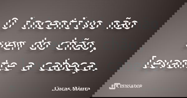 O incentivo não vem do chão, levante a cabeça.... Frase de Lucas Moura.
