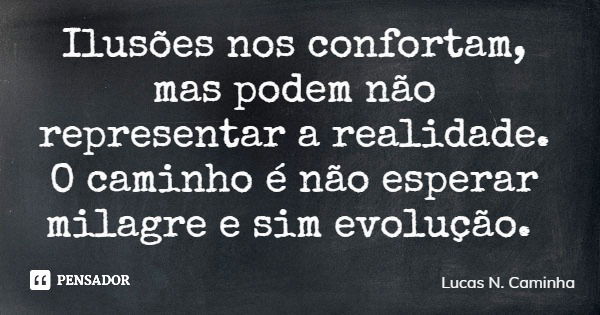 Ilusões nos confortam, mas podem não representar a realidade. O caminho é não esperar milagre e sim evolução.... Frase de Lucas N. Caminha.