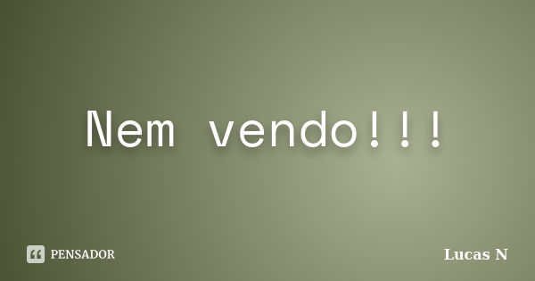 Nem vendo!!!... Frase de Lucas N.