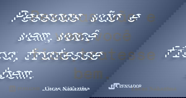 Pessoas vão e vem,você fica,tratesse bem.... Frase de Lucas Nakazima.