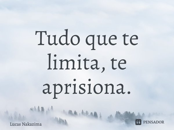 ⁠Tudo que te limita, te aprisiona.... Frase de Lucas Nakazima.