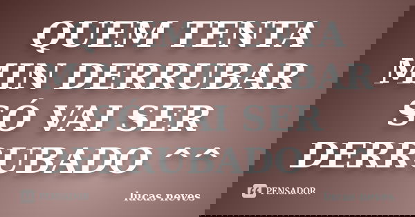QUEM TENTA MIN DERRUBAR SÓ VAI SER DERRUBADO ^^... Frase de lucas neves.