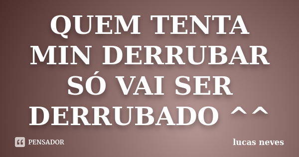 QUEM TENTA MIN DERRUBAR SÓ VAI SER DERRUBADO ^^... Frase de lucas neves.