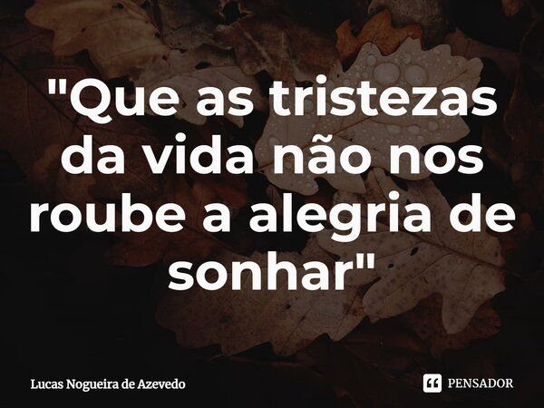 "Que as tristezas da vida não nos roube a alegria de sonhar"⁠... Frase de Lucas Nogueira de Azevedo.