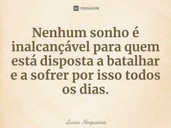 ⁠⁠Nenhum sonho é inalcançável para quem está disposta a batalhar e a sofrer por isso todos os dias.... Frase de Lucas Nogueira.