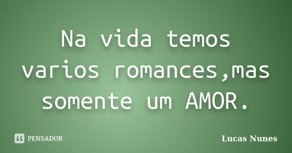 Na vida temos varios romances,mas somente um AMOR.... Frase de Lucas Nunes.