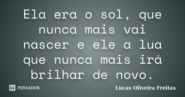 Ela era o sol, que nunca mais vai nascer e ele a lua que nunca mais irá brilhar de novo.... Frase de Lucas Oliveira Freitas.