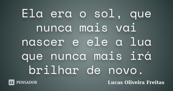 Ela era o sol, que nunca mais vai nascer e ele a lua que nunca mais irá brilhar de novo.... Frase de Lucas Oliveira Freitas.