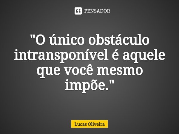 ⁠"O único obstáculo intransponível é aquele que você mesmo impõe."... Frase de Lucas Oliveira.