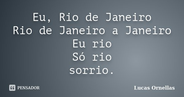 Eu, Rio de Janeiro Rio de Janeiro a Janeiro Eu rio Só rio sorrio.... Frase de Lucas Ornellas.
