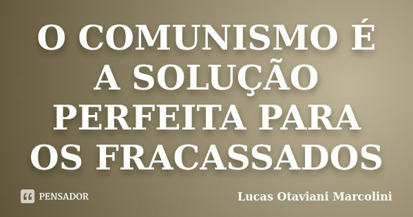 O COMUNISMO É A SOLUÇÃO PERFEITA PARA OS FRACASSADOS... Frase de Lucas otaviani marcolini.