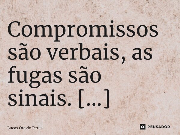 Compromissos são verbais, as fugas são sinais. ⁠... Frase de Lucas Otavio Peres.
