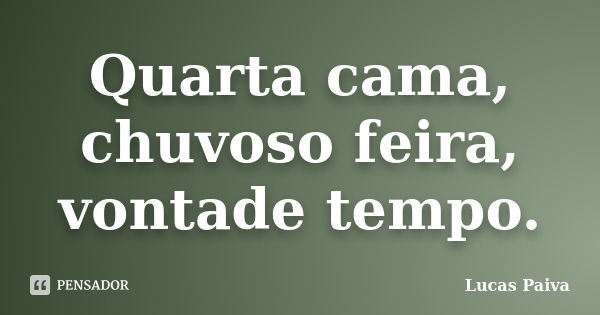 Quarta cama, chuvoso feira, vontade tempo.... Frase de Lucas Paiva.