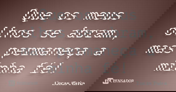 Que os meus olhos se abram, mas permaneça a minha fé!... Frase de Lucas Paiva.