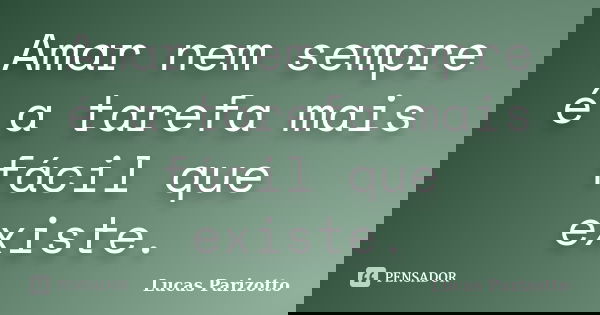 Amar nem sempre é a tarefa mais fácil que existe.... Frase de Lucas Parizotto.