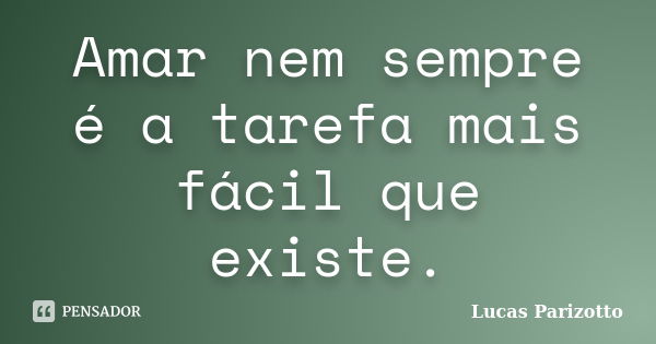 Amar nem sempre é a tarefa mais fácil que existe.... Frase de Lucas Parizotto.