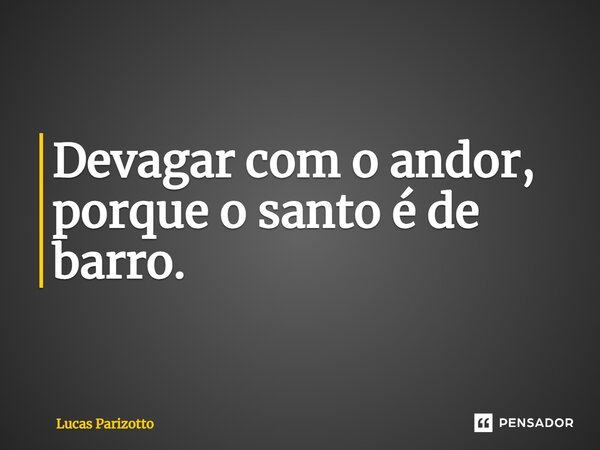 ⁠Devagar com o andor, porque o santo é de barro.... Frase de Lucas Parizotto.