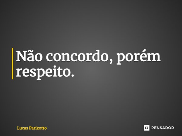 ⁠Não concordo, porém respeito.... Frase de Lucas Parizotto.