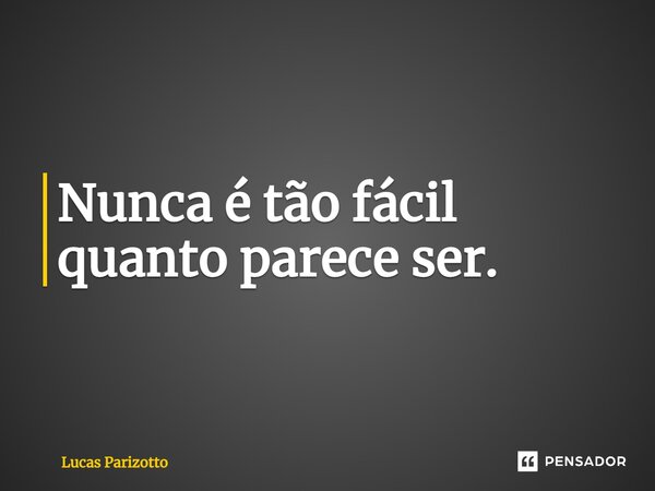 ⁠Nunca é tão fácil quanto parece ser.... Frase de Lucas Parizotto.