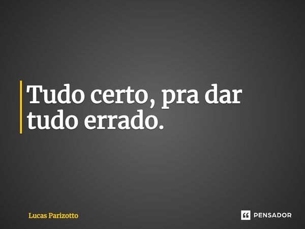 ⁠Tudo certo, pra dar tudo errado.... Frase de Lucas Parizotto.