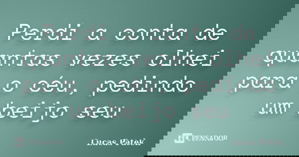 Perdi a conta de quantas vezes olhei para o céu, pedindo um beijo seu... Frase de Lucas Patek.