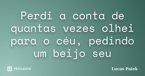 Perdi a conta de quantas vezes olhei para o céu, pedindo um beijo seu... Frase de Lucas Patek.