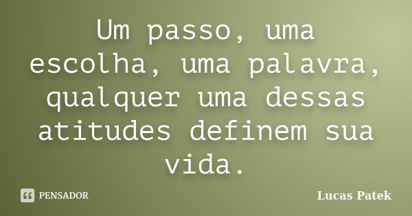 Um passo, uma escolha, uma palavra, qualquer uma dessas atitudes definem sua vida.... Frase de Lucas Patek.