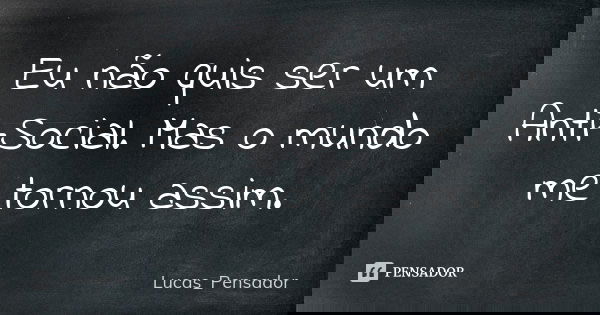 Eu não quis ser um Anti-Social. Mas o mundo me tornou assim.... Frase de Lucas_Pensador.