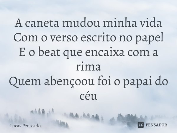 ⁠A caneta mudou minha vida
Com o verso escrito no papel
E o beat que encaixa com a rima
Quem abençoou foi o papai do céu... Frase de Lucas Penteado.