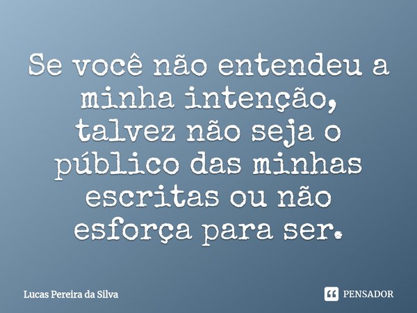 ⁠Se você não entendeu a minha intenção, talvez não seja o público das minhas escritas ou não esforça para ser.... Frase de Lucas Pereira da Silva.