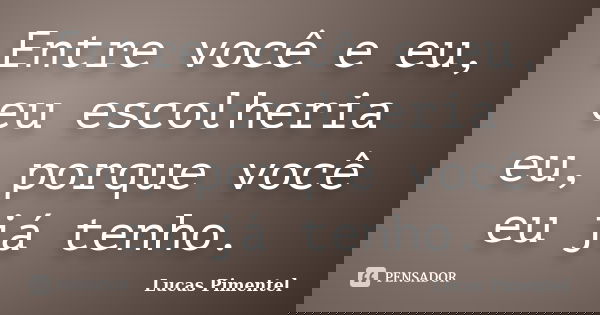 Entre você e eu, eu escolheria eu, porque você eu já tenho.... Frase de Lucas Pimentel.